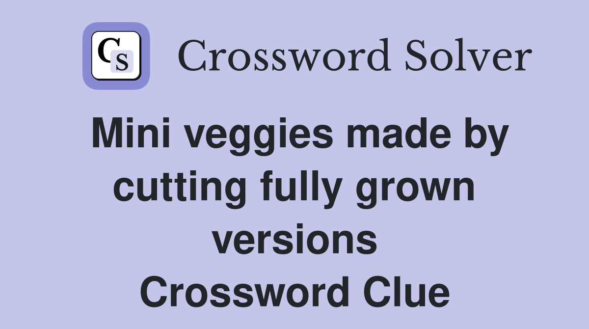 Mini veggies made by cutting fully grown versions Crossword Clue